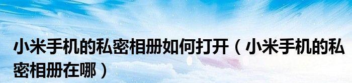 如何打开私密相册？（保护个人隐私的重要性和解锁私密相册的方法）