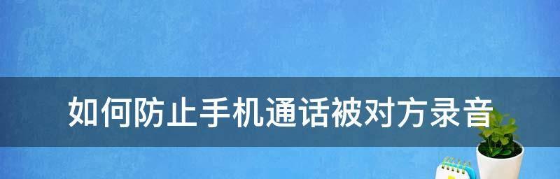 电话录音的法律效力及相关要求（保护个人隐私与法律权益，电话录音有何限制？）