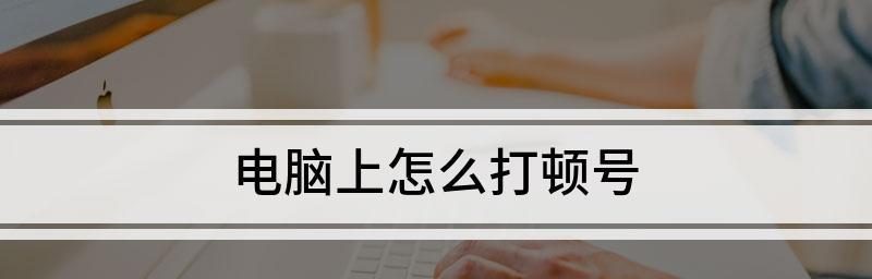 电脑打出顿号的方法（使用电脑键盘输入中文顿号的技巧）