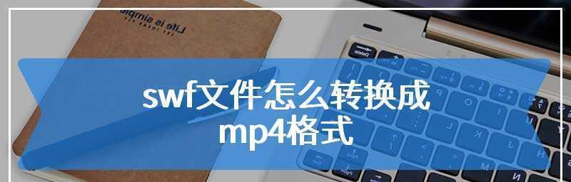 用SWF转换成MP4的方法及步骤（将SWF文件转换为通用的MP4视频格式，方便播放和共享）