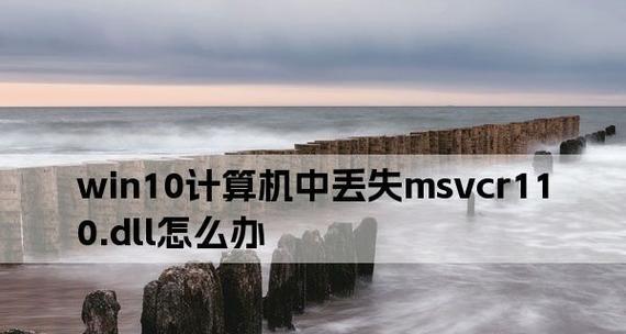 解决msvcr110.dll丢失问题的方法（解决缺失msvcr110.dll文件导致的程序无法正常运行的问题）