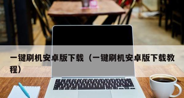 如何实现安卓刷机的最干净方式（安卓刷机步骤、清除无用应用、优化系统性能、提高手机使用体验）