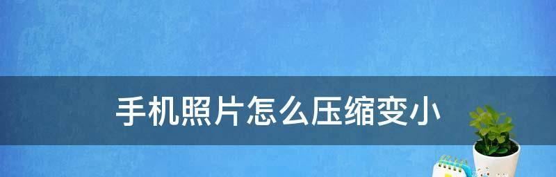 手机上如何压缩照片？（简单操作让照片体积大幅减小，节省存储空间！）