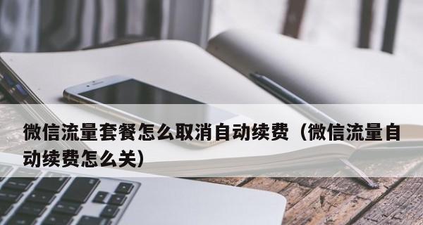 如何关闭微信支付的自动续费功能？（轻松管理订阅，避免意外扣费）