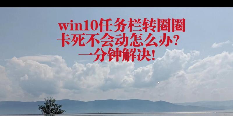 Win10任务栏卡死一直转圈解决方法（轻松解决Win10任务栏卡死问题的实用指南）