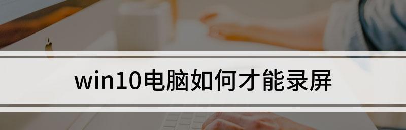 Win10系统自带录屏操作方法（掌握Win10系统自带录屏功能，轻松录制屏幕精彩瞬间）