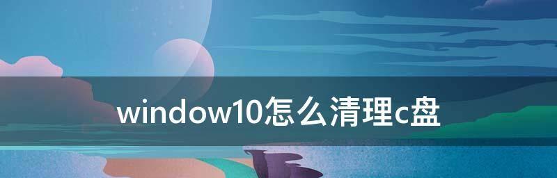 Win10系统C盘深度清理大全（从根源清理Win10系统C盘的秘诀）