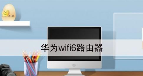 华为WiFi6路由器说明书解读（揭秘华为WiFi6路由器的高级功能与应用）