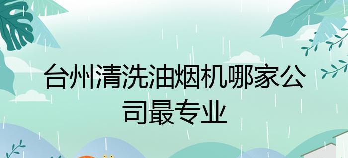 台州上门油烟机清洗方法（快速便捷的台州上门油烟机清洗服务）