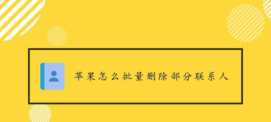 如何利用苹果联系人进行批量删除（轻松管理你的联系人列表）