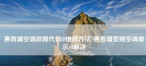 探究以恵而浦空调故障代码的解决方法（故障代码解读及解决方案——以恵而浦空调故障代码为例）