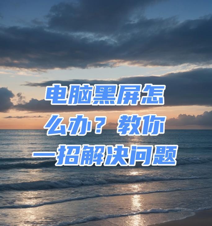 电脑出现黑屏无法启动怎么办？恢复操作有哪些？